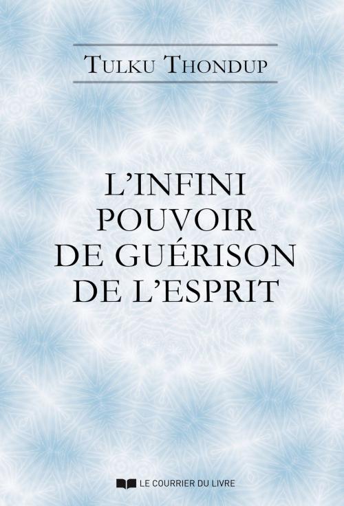 Cover of the book L'infini pouvoir de guérison de l'esprit selon le bouddhisme tibétain by Tulku Thondup, Le Courrier du Livre