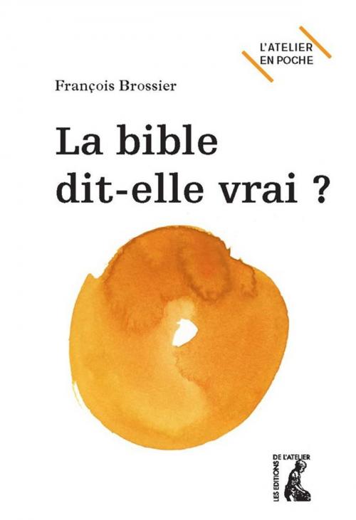 Cover of the book La Bible dit-elle vrai ? by François Brossier, Éditions de l'Atelier