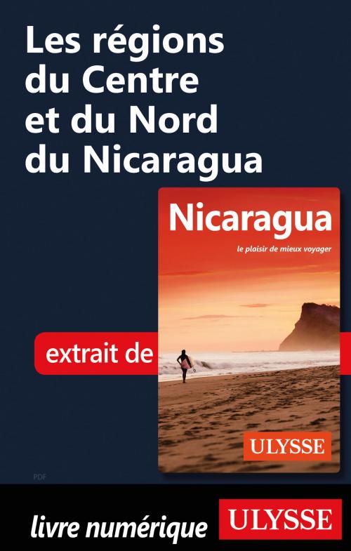 Cover of the book Les régions du Centre et du Nord du Nicaragua by Carol Wood, Guides de voyage Ulysse