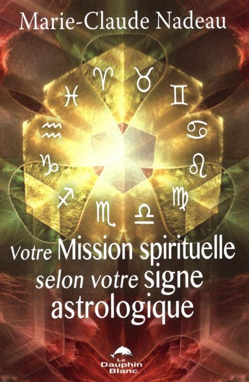 Cover of the book Votre Mission spirituelle selon votre signe astrologique by Marie-Claude Nadeau, DAUPHIN BLANC