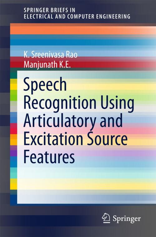 Cover of the book Speech Recognition Using Articulatory and Excitation Source Features by K. Sreenivasa Rao, Manjunath K E, Springer International Publishing