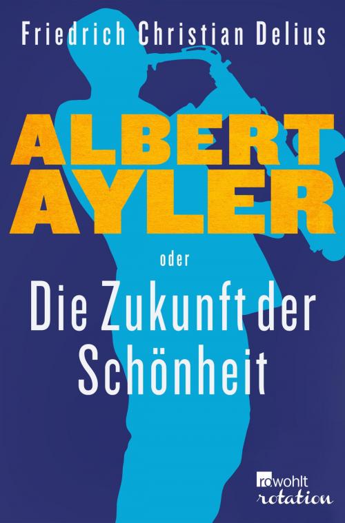 Cover of the book Albert Ayler oder Die Zukunft der Schönheit by Friedrich Christian Delius, Rowohlt E-Book