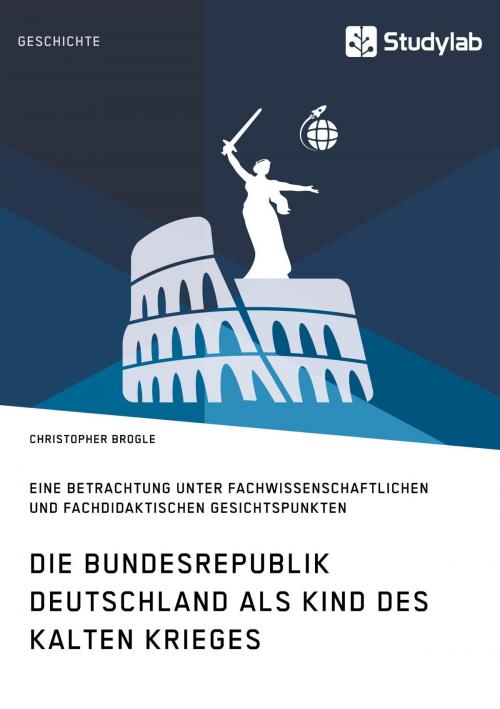 Cover of the book Die Bundesrepublik Deutschland als Kind des Kalten Krieges by Christopher Brogle, Studylab