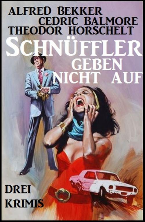 Cover of the book Schnüffler geben nicht auf: Drei Krimis by Alfred Bekker, Cedric Balmore, Theodor Horschelt, Uksak E-Books
