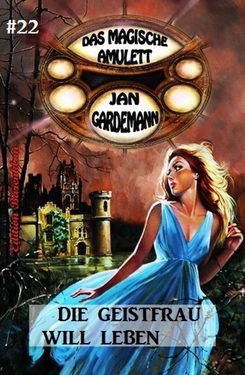 Cover of the book Das magische Amulett #22: Die Geistfrau will leben by Jan Gardemann, Uksak E-Books