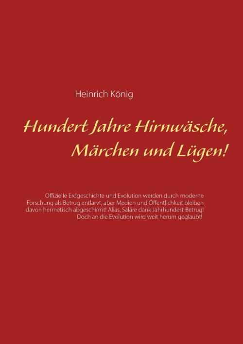 Cover of the book Hundert Jahre Hirnwäsche, Märchen und Lügen! by Heinrich König, Books on Demand