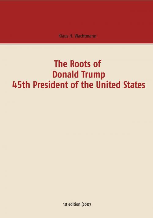Cover of the book The Roots of Donald Trump - 45th President of the United States by Klaus H. Wachtmann, Books on Demand