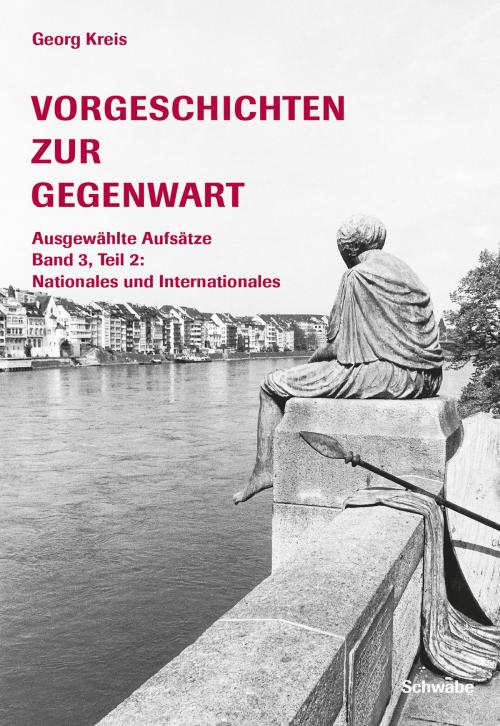 Cover of the book Vorgeschichten zur Gegenwart - Ausgewählte Aufsätze Band 3, Teil 2: Nationales und Internationales by Georg Kreis, Schwabe Verlag Basel
