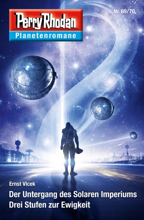 Cover of the book Planetenroman 69 + 70: Der Untergang des Solaren Imperiums / Drei Stufen zur Ewigkeit by Ernst Vlcek, Perry Rhodan digital