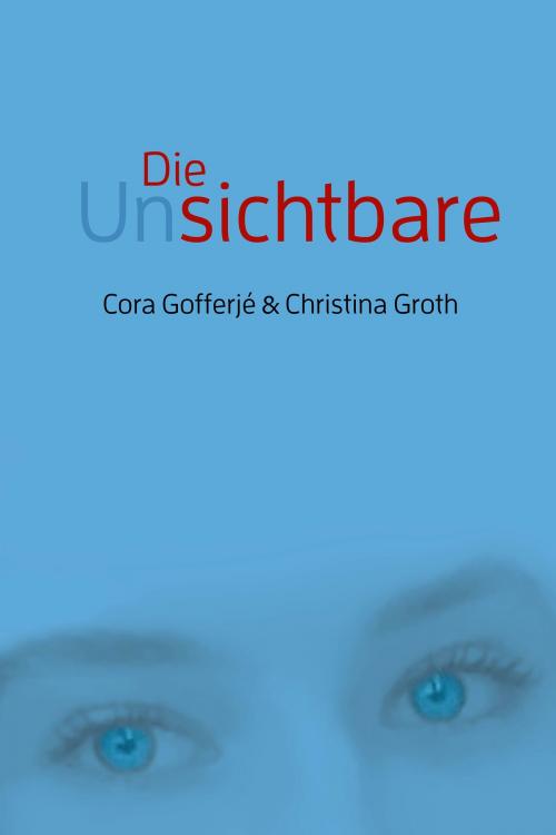 Cover of the book Die Unsichtbare by Cora Gofferjé, Christina Groth, Fe-Medienverlag