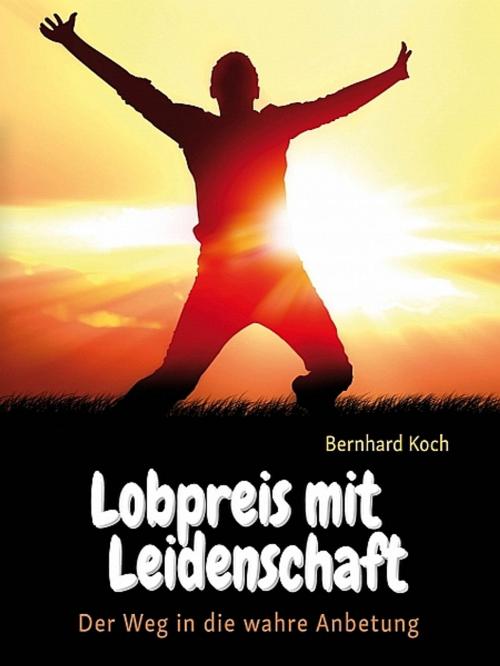Cover of the book Lobpreis mit Leidenschaft by Bernhard Koch, Bernhard Koch