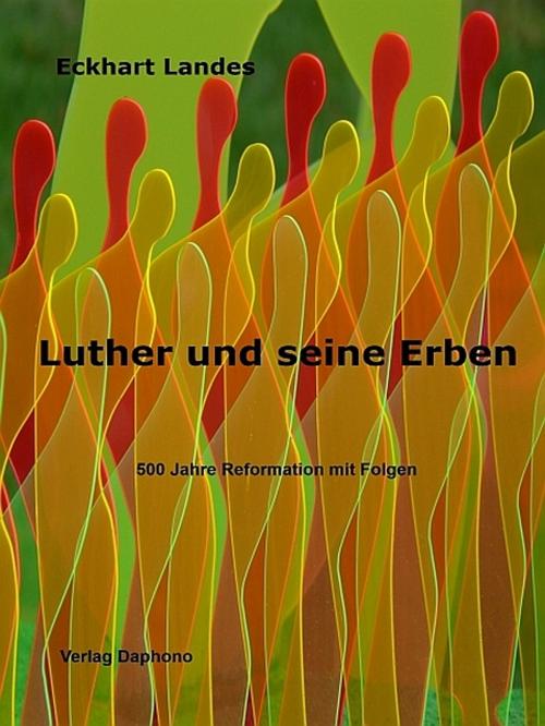 Cover of the book Luther und seine Erben - 500 Jahre Reformation mit Folgen by Eckhart Landes, XinXii-GD Publishing