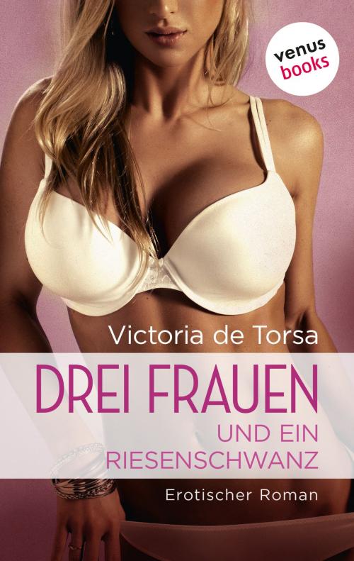 Cover of the book Drei Frauen und ein Riesenschwanz by Victoria de Torsa, venusbooks