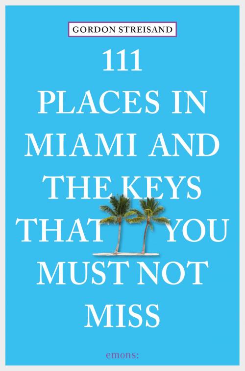 Cover of the book 111 Places in Miami and the Keys that you must not miss by Gordon Streisand, Emons Verlag