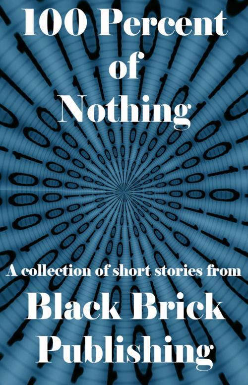 Cover of the book 100 Percent of Nothing by Black Brick Publishing, Black Brick Publishing