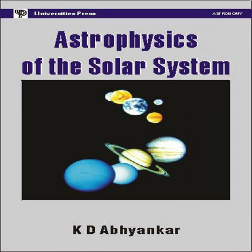 Cover of the book Astrophysics of the Solar System by K. D. Abhyankar, Universities Press (India) Private Limited
