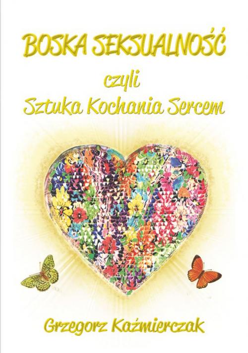 Cover of the book Boska seksualność czyli Sztuka Kochania Sercem by Grzegorz Kaźmierczak, Wydawnictwo Psychoskok