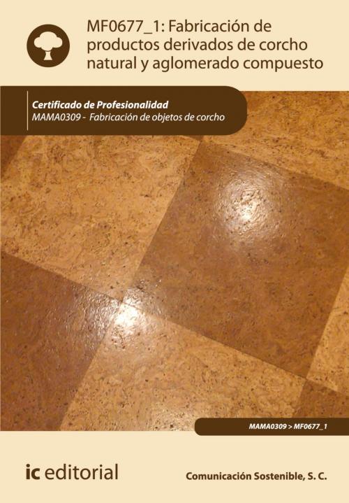Cover of the book Fabricación de productos derivados de corcho natural y aglomerado compuesto by S.C. Comunicación Sostenible, IC Editorial