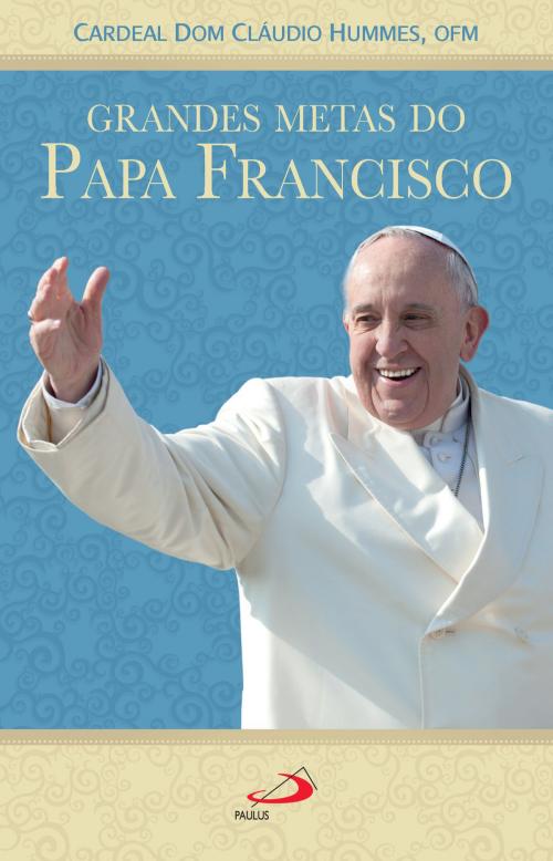 Cover of the book Grandes metas do Papa Francisco by Cardeal Dom Cláudio Hummes, Paulus Editora