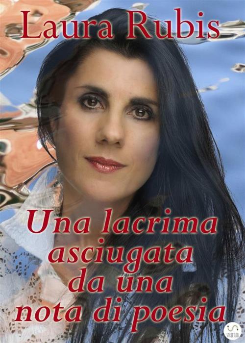 Cover of the book Una lacrima asciugata da una nota di poesia by Laura Rubis, Laura Rubis
