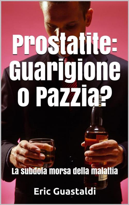 Cover of the book Prostatite, Guarigione o pazzia?: La subdola morsa della malattia by Eric Guastaldi, Salute E Benessere