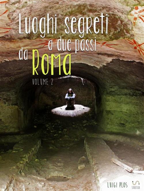 Cover of the book Luoghi segreti a due passi da Roma - Volume 2 by Luigi Plos, Luigi Plos