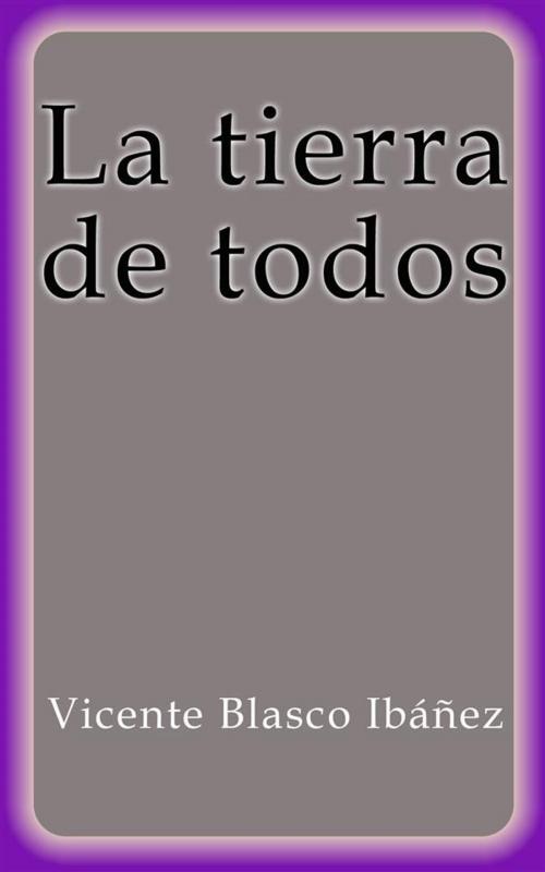 Cover of the book La tierra de todos by Vicente Blasco Ibáñez, Vicente Blasco Ibáñez