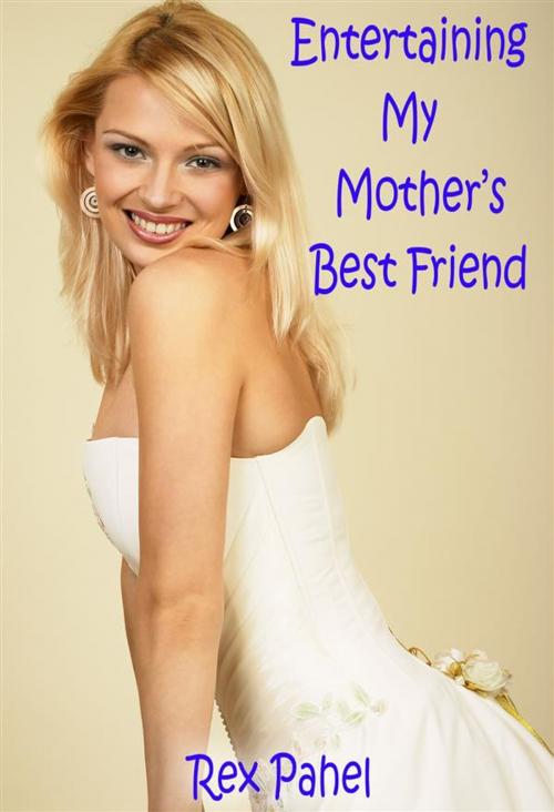 Cover of the book Entertaining My Mother’s Best Friend by Rex Pahel, Rex Pahel