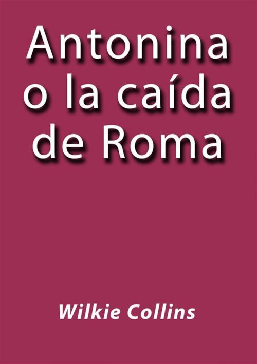 Cover of the book Antonina o la caída de Roma by Wilkie Collins, Wilkie Collins