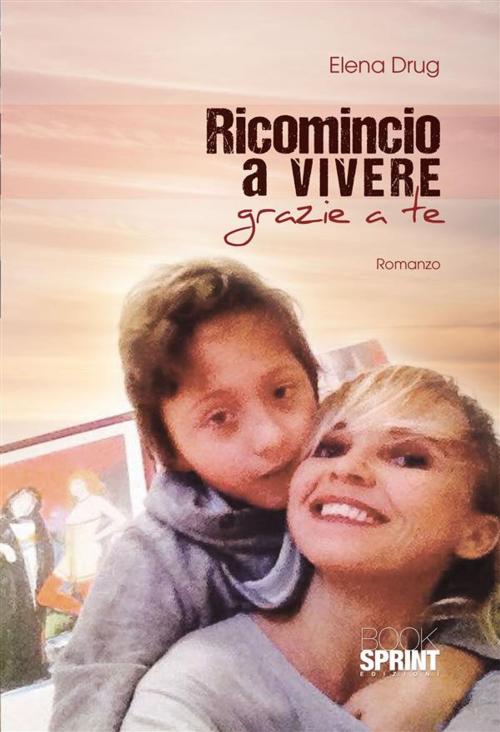 Cover of the book Ricomincio a vivere grazie a te by Elena Drug, Booksprint