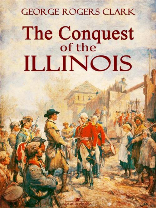 Cover of the book The Conquest of the Illinois by George Rogers Clark, milo Milton Quaife, Arcadia Press