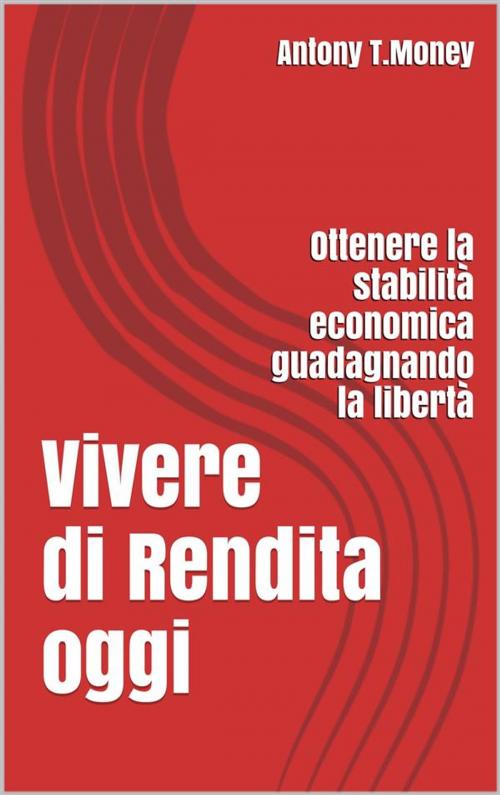 Cover of the book Vivere di Rendita Oggi by Antony T.money, Antony T.money