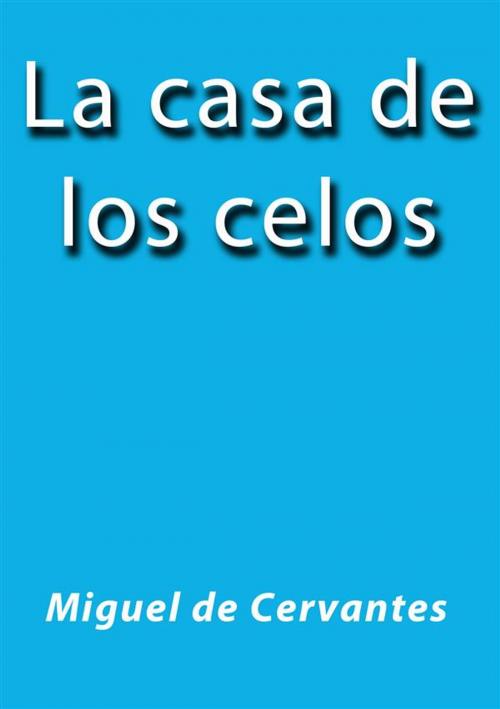 Cover of the book La casa de los celos by Miguel de Cervantes, Miguel de Cervantes