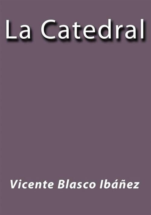Cover of the book La catedral by Vicente Blasco Ibáñez, Vicente Blasco Ibáñez