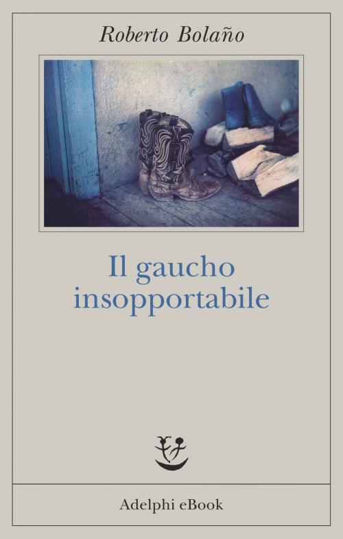 Cover of the book Il gaucho insopportabile by Roberto Bolaño, Adelphi