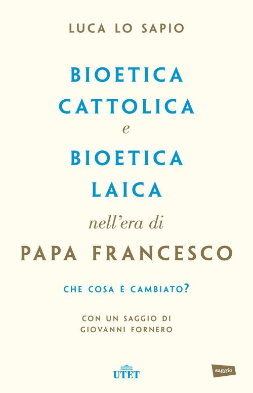 Cover of the book Bioetica cattolica e bioetica laica nell'era di Papa Francesco by Luca Lo Sapio, UTET