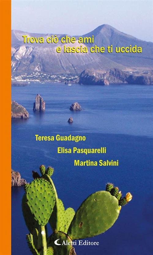 Cover of the book Trova ciò che ami e lascia che ti uccida by Martina Salvini, Elisa Pasquarelli, Teresa Guadagno, Aletti Editore