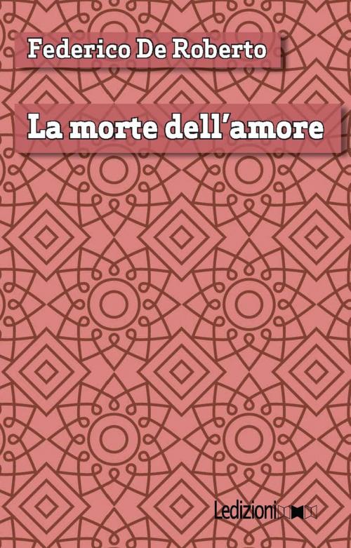 Cover of the book La morte dell'amore by Federico De Roberto, Ledizioni