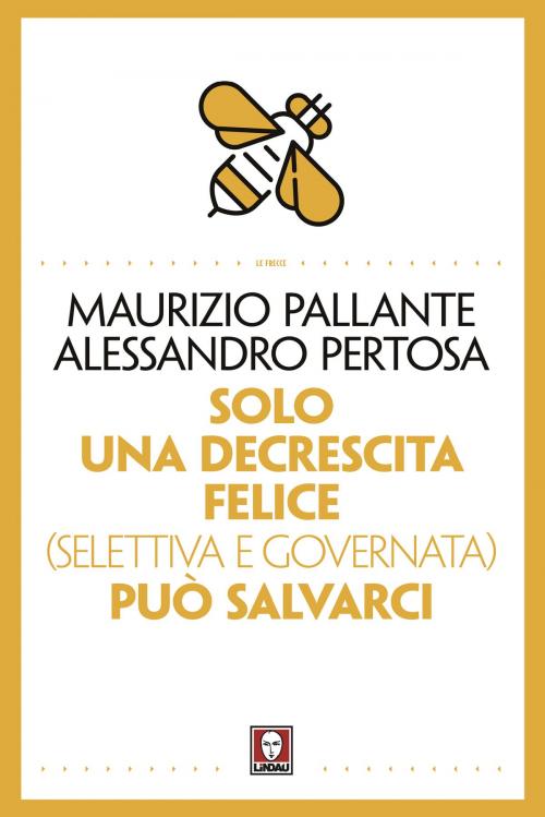 Cover of the book Solo una decrescita felice (selettiva e governata) può salvarci by Maurizio Pallante, Alessandro Pertosa, Lindau