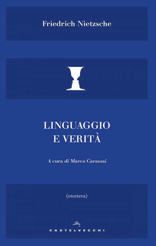 Cover of the book Linguaggio e verità by Friedrich Nietzsche, Marco Carassai, Castelvecchi