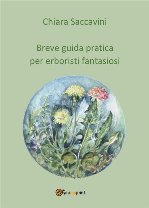 Cover of the book Breve guida pratica per erboristi fantasiosi by Chiara Saccavini, Youcanprint