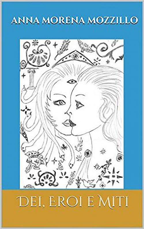 Cover of the book Dei, eroi e miti. Le più belle storie della mitologia greca by Anna Morena Mozzillo, Youcanprint