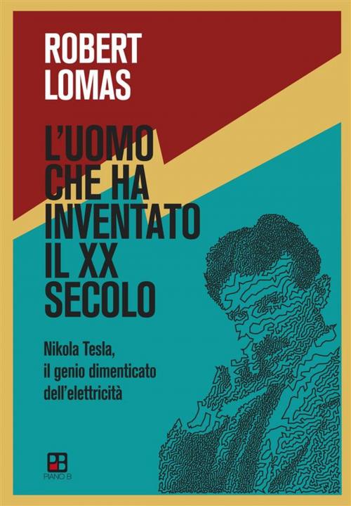 Cover of the book L'uomo che ha inventato il XX secolo by Robert Lomas, Piano B edizioni