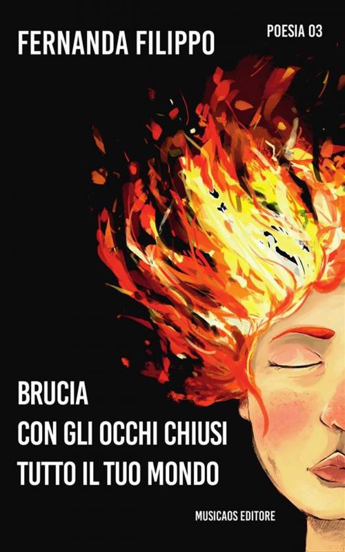 Cover of the book Brucia con gli occhi chiusi tutto il tuo mondo by Fernanda Filippo, Musicaos Editore