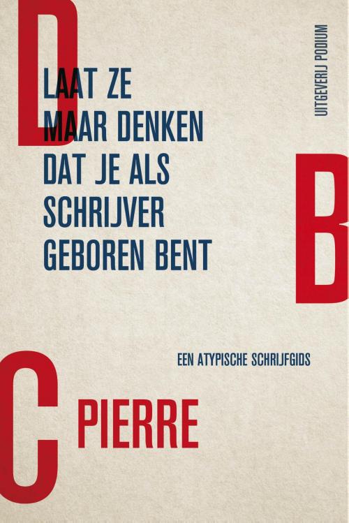Cover of the book Laat ze maar denken dat je als schrijver geboren bent by DBC Pierre, Podium b.v. Uitgeverij