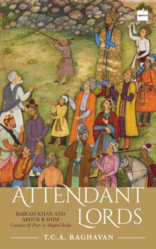 Cover of the book Attendant Lords: Bairam Khan and Abdur Rahim, Courtiers and Poets in Mughal India by T.C.A. Raghavan, HarperCollins Publishers India