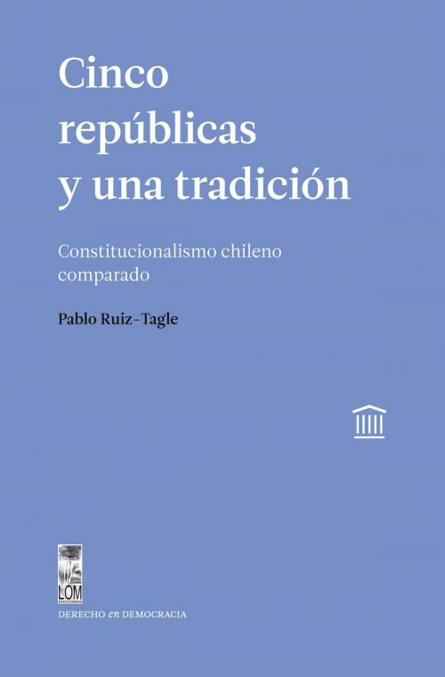 Cover of the book Cinco repúblicas y una tradición by Pablo Ruiz-Tagle, Lom Ediciones