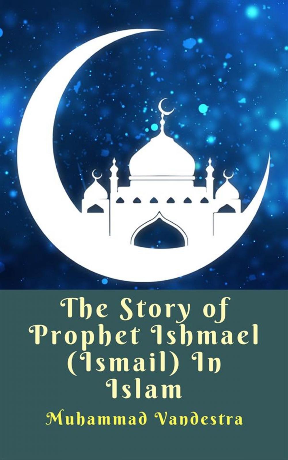 Big bigCover of The Story of Prophet Ishmael (Ismail) In Islam