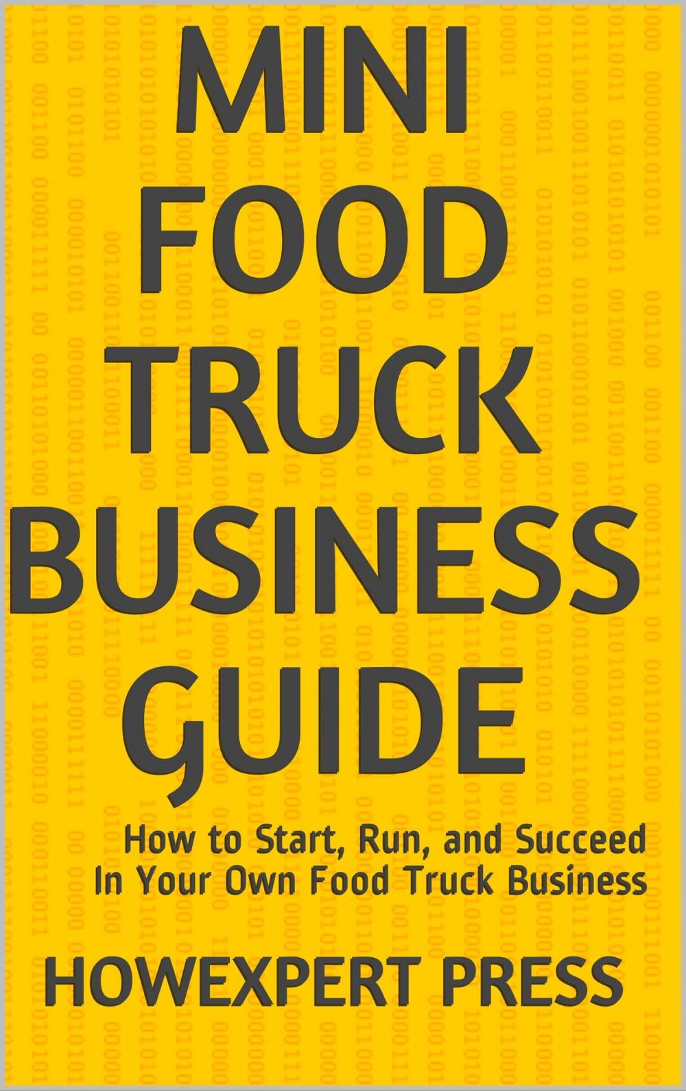 Big bigCover of Mini Food Truck Business Guide: How to Start, Run, and Succeed In Your Own Food Truck Business
