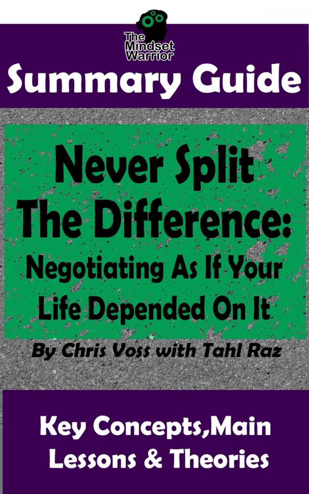 Big bigCover of Never Split The Difference: Negotiating As If Your Life Depended On It : by Chris Voss | The MW Summary Guide